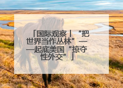 国际观察丨“把世界当作丛林”——起底美国“掠夺性外交”