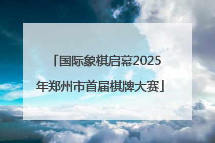 国际象棋启幕2025年郑州市首届棋牌大赛