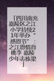 四川南充嘉陵区之江小学持续21年举办“感恩节”：之江恩情育桃李 嘉陵少年志栋梁