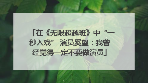 在《无限超越班》中“一秒入戏” 演员奚望：我曾经觉得一定不要做演员