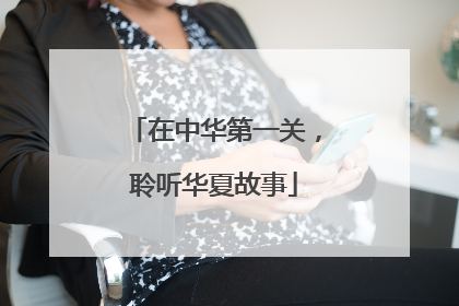 在中华第一关，聆听华夏故事