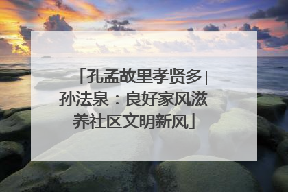 孔孟故里孝贤多∣孙法泉：良好家风滋养社区文明新风