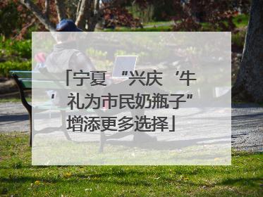 宁夏 “兴庆‘牛’礼为市民奶瓶子”增添更多选择