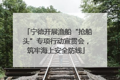 宁德开展渔船“抢船头”专项行动宣贯会，筑牢海上安全防线