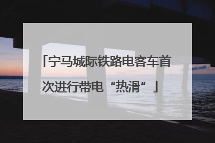 宁马城际铁路电客车首次进行带电“热滑”
