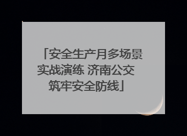 安全生产月多场景实战演练 济南公交筑牢安全防线