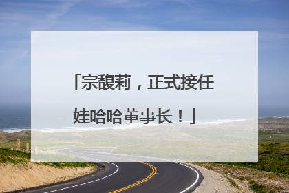 宗馥莉，正式接任娃哈哈董事长！