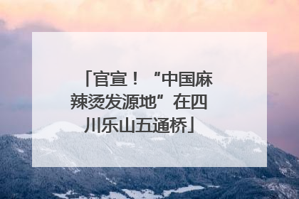 官宣！“中国麻辣烫发源地”在四川乐山五通桥