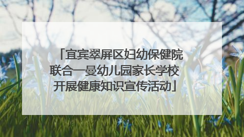 宜宾翠屏区妇幼保健院联合一曼幼儿园家长学校开展健康知识宣传活动