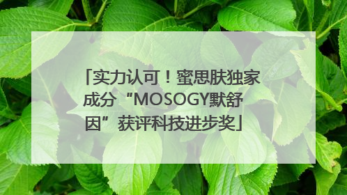实力认可！蜜思肤独家成分“MOSOGY默舒因”获评科技进步奖