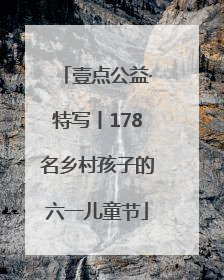 壹点公益·特写丨178名乡村孩子的六一儿童节