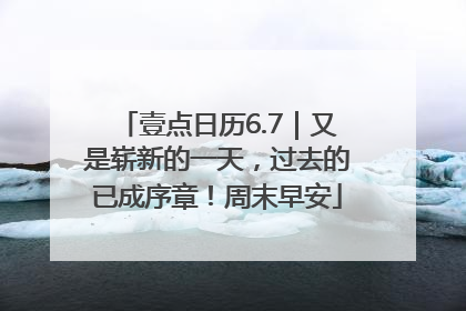 壹点日历6.7｜又是崭新的一天，过去的已成序章！周末早安