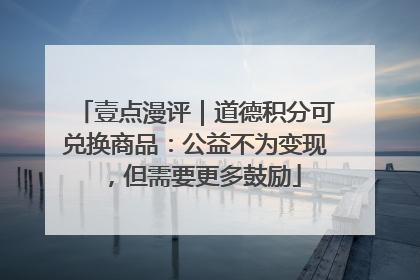 壹点漫评｜道德积分可兑换商品：公益不为变现，但需要更多鼓励