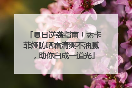 夏日逆袭指南！露卡菲娅防晒霜清爽不油腻，助你白成一道光