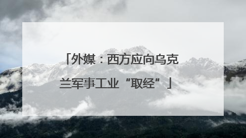 外媒：西方应向乌克兰军事工业“取经”