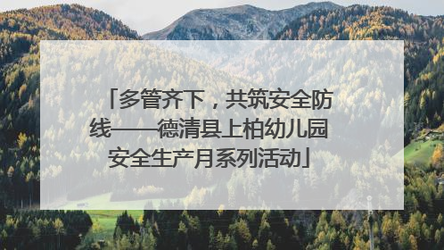 多管齐下，共筑安全防线——德清县上柏幼儿园安全生产月系列活动