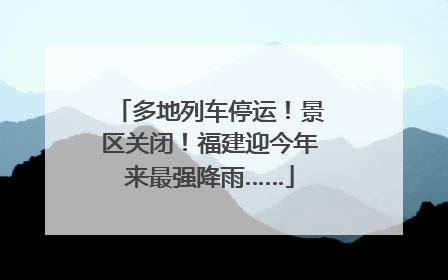 多地列车停运！景区关闭！福建迎今年来最强降雨……