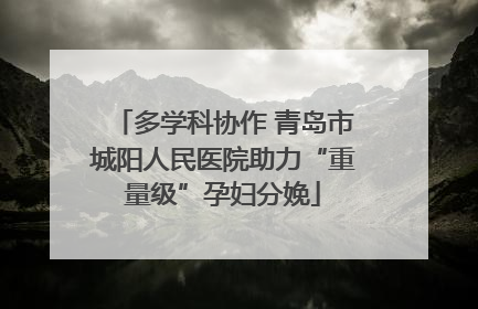 多学科协作 青岛市城阳人民医院助力“重量级”孕妇分娩
