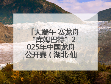 大端午 赛龙舟 “库姆巴特”2025年中国龙舟公开赛（湖北·仙桃站）开幕