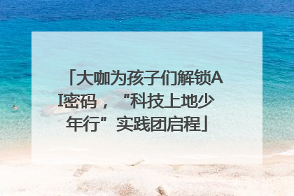 大咖为孩子们解锁AI密码，“科技上地少年行”实践团启程