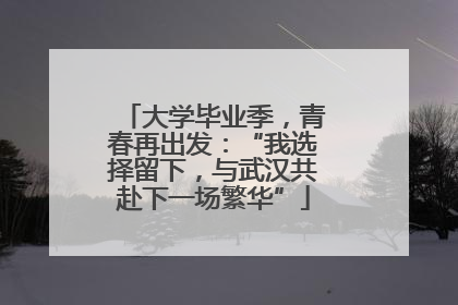 大学毕业季，青春再出发：“我选择留下，与武汉共赴下一场繁华”