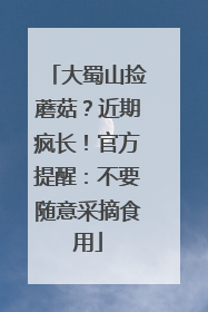 大蜀山捡蘑菇？近期疯长！官方提醒：不要随意采摘食用