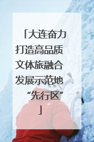 大连奋力打造高品质文体旅融合发展示范地“先行区”
