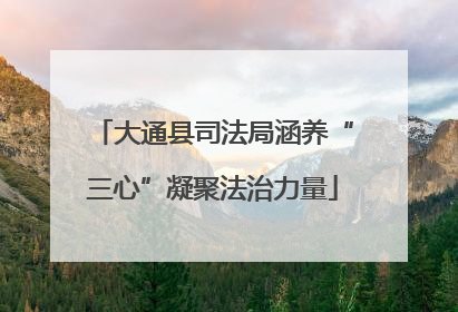 大通县司法局涵养“三心”凝聚法治力量
