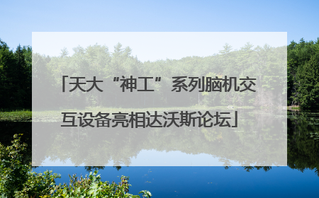 天大“神工”系列脑机交互设备亮相达沃斯论坛