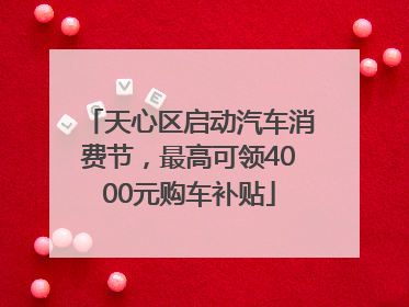天心区启动汽车消费节，最高可领4000元购车补贴