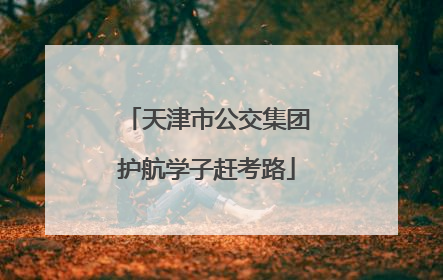 天津市公交集团护航学子赶考路