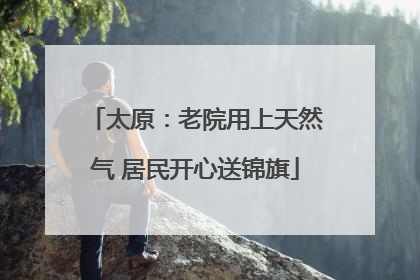 太原：老院用上天然气 居民开心送锦旗
