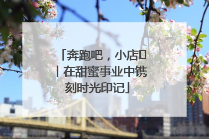 奔跑吧，小店㊶丨在甜蜜事业中镌刻时光印记