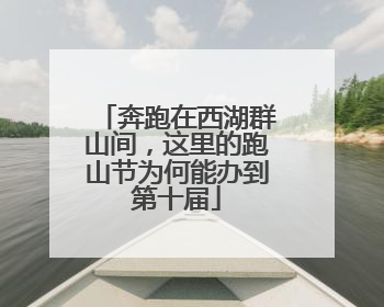 奔跑在西湖群山间，这里的跑山节为何能办到第十届