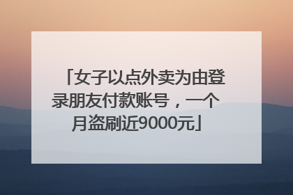 女子以点外卖为由登录朋友付款账号，一个月盗刷近9000元
