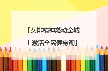 女排精神燃动全城！激活全民健身潮