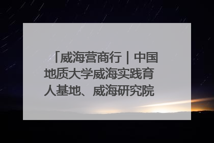 威海营商行｜中国地质大学威海实践育人基地、威海研究院在经开区揭牌