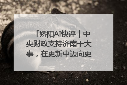 娇阳AI快评｜中央财政支持济南干大事，在更新中迈向更“新”的未来