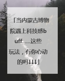 当内蒙古博物院遇上科技感buff……这些玩法，有你心动的吗↓↓↓