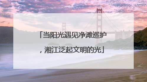 当阳光遇见净滩巡护，湘江泛起文明的光