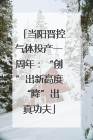 当阳晋控气体投产一周年：“创”出新高度 “降”出真功夫