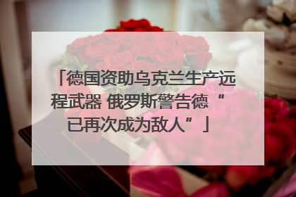 德国资助乌克兰生产远程武器 俄罗斯警告德“已再次成为敌人”