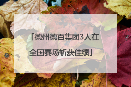 德州德百集团3人在全国赛场斩获佳绩