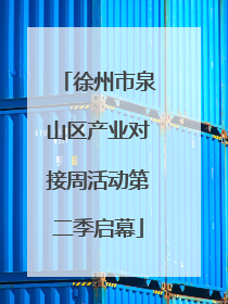 徐州市泉山区产业对接周活动第二季启幕