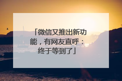 微信又推出新功能，有网友直呼：终于等到了