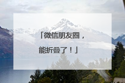 微信朋友圈，能折叠了！