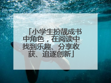小学生扮靓成书中角色，在阅读中找到乐趣、分享收获、追逐创新