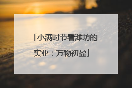 小满时节看潍坊的实业：万物初盈