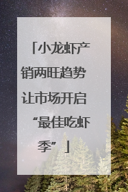 小龙虾产销两旺趋势让市场开启“最佳吃虾季”