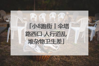 小8跑街丨伞塔路西口 人行道乱堆杂物卫生差